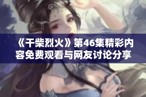 《干柴烈火》第46集精彩內容免費觀看與網(wǎng)友討論分享分析