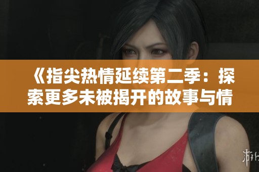 《指尖熱情延續(xù)第二季：探索更多未被揭開的故事與情感》