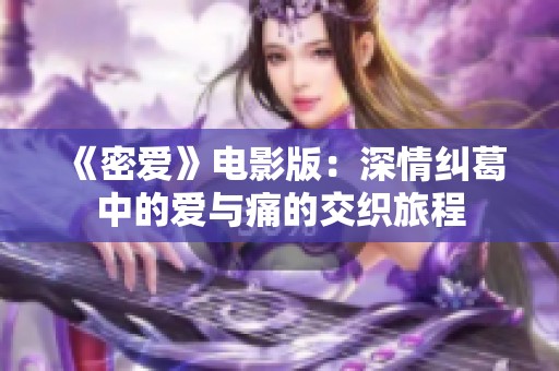 《密愛》電影版:深情糾葛中的愛與痛的交織旅程 《密愛》電影版:深情糾葛中的愛與痛的交織旅程