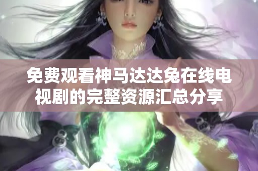 免費(fèi)觀看神馬達(dá)達(dá)兔在線電視劇的完整資源匯總分享