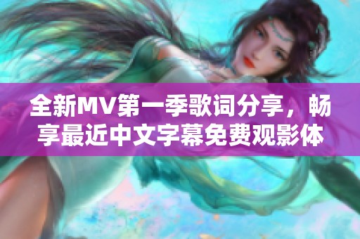 全新MV第一季歌詞分享，暢享最近中文字幕免費觀影體驗