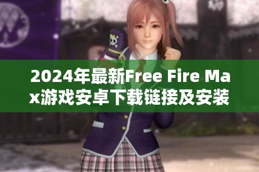 2024年最新Free Fire Max游戲安卓下載鏈接及安裝教程揭秘