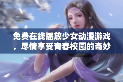 免費(fèi)在線播放少女動(dòng)漫游戲，盡情享受青春校園的奇妙時(shí)光