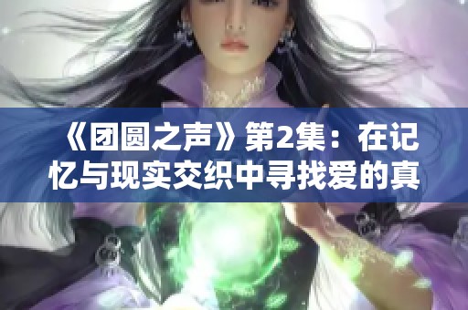 《團圓之聲》第2集：在記憶與現(xiàn)實交織中尋找愛的真諦