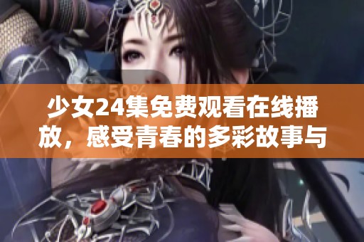 少女24集免費(fèi)觀看在線播放，感受青春的多彩故事與精彩瞬間