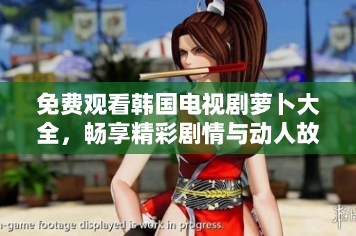 免費(fèi)觀看韓國電視劇蘿卜大全，暢享精彩劇情與動(dòng)人故事！