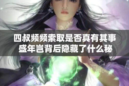 四叔頻頻索取是否真有其事 盛年豈背后隱藏了什么秘密