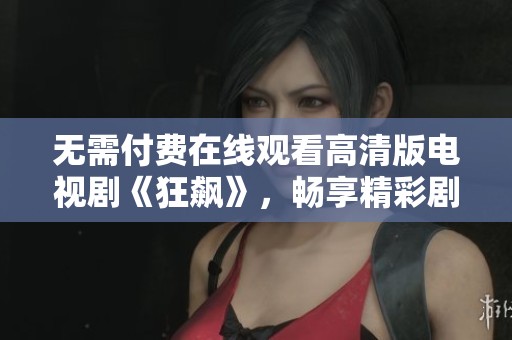 無需付費在線觀看高清版電視劇《狂飆》，暢享精彩劇情與精彩演出