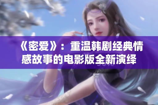 《密愛》：重溫韓劇經(jīng)典情感故事的電影版全新演繹