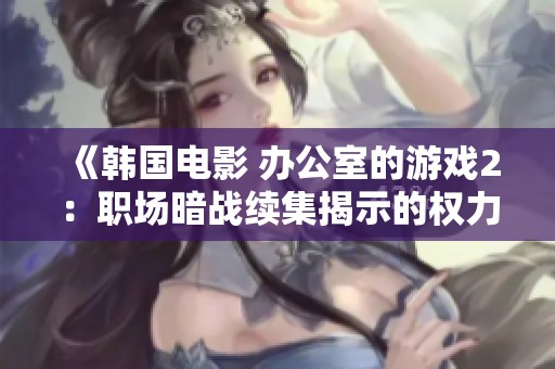 《韓國電影 辦公室的游戲2：職場暗戰(zhàn)續(xù)集揭示的權力游戲與人性交鋒》