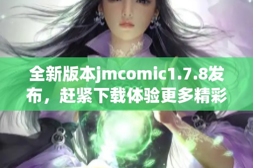 全新版本jmcomic1.7.8發(fā)布，趕緊下載體驗更多精彩漫畫內(nèi)容吧！