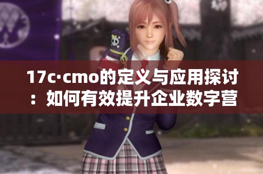 17c·cmo的定義與應(yīng)用探討：如何有效提升企業(yè)數(shù)字營銷策略