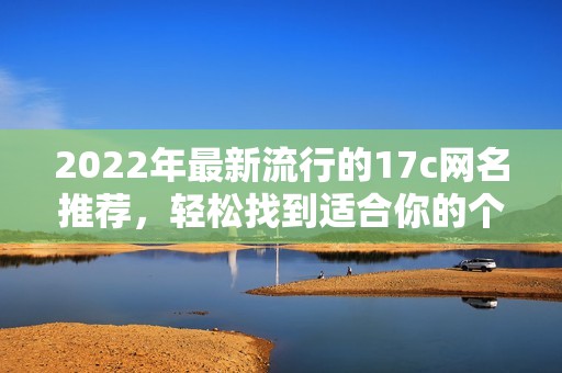 2022年最新流行的17c網(wǎng)名推薦，輕松找到適合你的個性昵稱