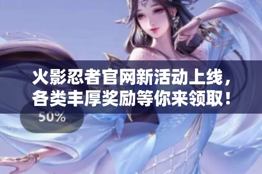 火影忍者官網(wǎng)新活動(dòng)上線，各類豐厚獎(jiǎng)勵(lì)等你來領(lǐng)取！