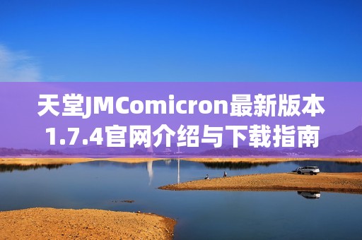 天堂JMComicron最新版本1.7.4官網(wǎng)介紹與下載指南分享