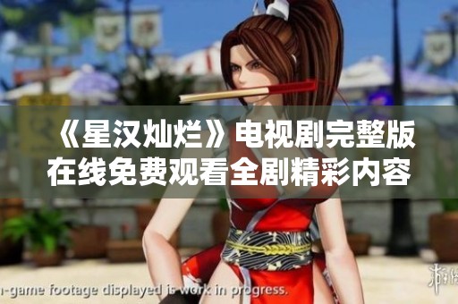 《星漢燦爛》電視劇完整版在線免費(fèi)觀看全劇精彩內(nèi)容盡在其中