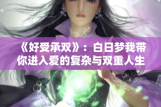 《好受承雙》：白日夢我?guī)氵M入愛的復雜與雙重人生探討