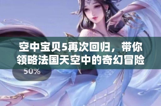 空中寶貝5再次回歸，帶你領(lǐng)略法國(guó)天空中的奇幻冒險(xiǎn)之旅