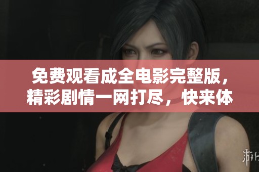 免費觀看成全電影完整版，精彩劇情一網(wǎng)打盡，快來體驗！