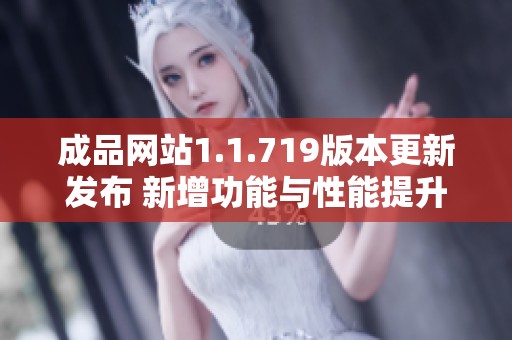 成品網(wǎng)站1.1.719版本更新發(fā)布 新增功能與性能提升詳解