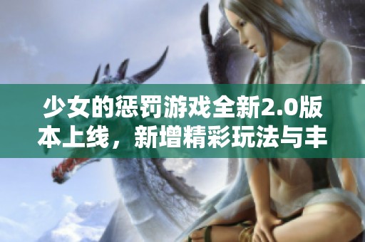 少女的懲罰游戲全新2.0版本上線，新增精彩玩法與豐富內(nèi)容體驗