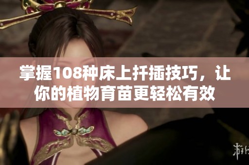 掌握108種床上扦插技巧，讓你的植物育苗更輕松有效