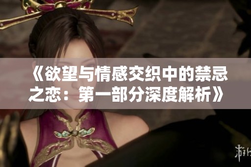 《欲望與情感交織中的禁忌之戀：第一部分深度解析》