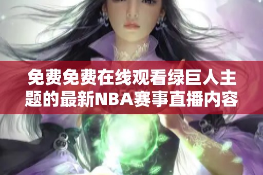 免費免費在線觀看綠巨人主題的最新NBA賽事直播內(nèi)容