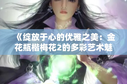 《綻放于心的優(yōu)雅之美：金花瓶楷梅花2的多彩藝術魅力探秘》