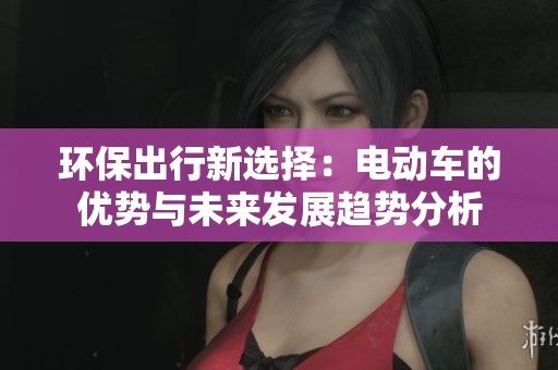 環(huán)保出行新選擇：電動(dòng)車的優(yōu)勢(shì)與未來(lái)發(fā)展趨勢(shì)分析