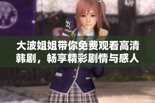 大波姐姐帶你免費(fèi)觀看高清韓劇，暢享精彩劇情與感人故事