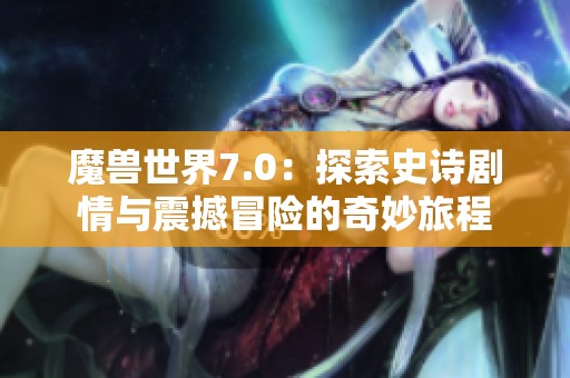 魔獸世界7.0：探索史詩劇情與震撼冒險的奇妙旅程