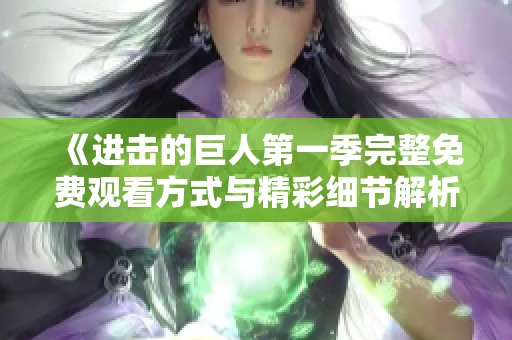 《進(jìn)擊的巨人第一季完整免費(fèi)觀看方式與精彩細(xì)節(jié)解析》