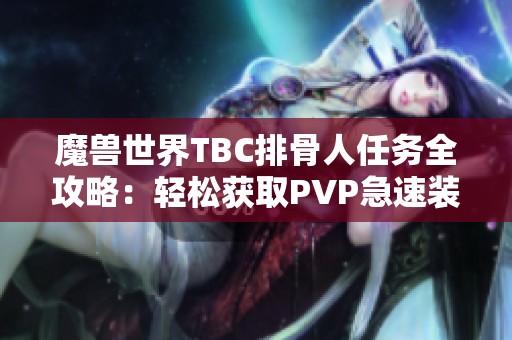 魔獸世界TBC排骨人任務全攻略：輕松獲取PVP急速裝備秘籍