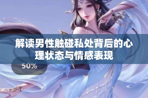 解讀男性觸碰私處背后的心理狀態(tài)與情感表現(xiàn)