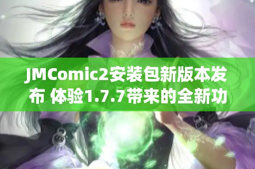 JMComic2安裝包新版本發(fā)布 體驗(yàn)1.7.7帶來(lái)的全新功能與優(yōu)化