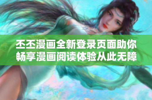 丕丕漫畫全新登錄頁面助你暢享漫畫閱讀體驗(yàn)從此無障礙