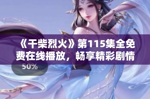 《干柴烈火》第115集全免費在線播放，暢享精彩劇情與感人瞬間！