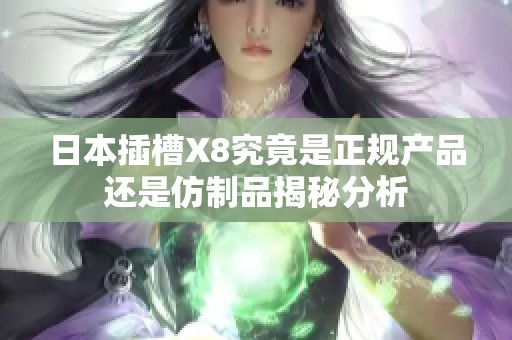 日本插槽X8究竟是正規(guī)產(chǎn)品還是仿制品揭秘分析