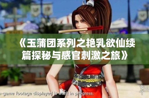 《玉蒲團(tuán)系列之艷乳欲仙續(xù)篇探秘與感官刺激之旅》