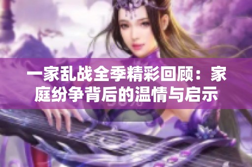 一家亂戰(zhàn)全季精彩回顧：家庭紛爭背后的溫情與啟示