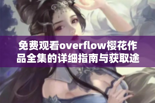 免費(fèi)觀看overflow櫻花作品全集的詳細(xì)指南與獲取途徑介紹