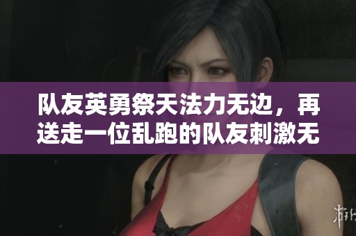 隊(duì)友英勇祭天法力無邊，再送走一位亂跑的隊(duì)友刺激無比！