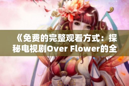 《免費的完整觀看方式：探秘電視劇Over Flower的全集內(nèi)容》