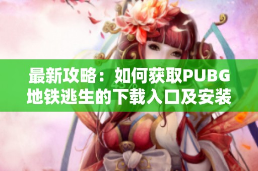 最新攻略：如何獲取PUBG地鐵逃生的下載入口及安裝方法