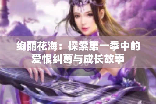 絢麗花海：探索第一季中的愛恨糾葛與成長故事