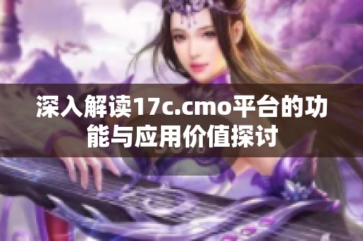 深入解讀17c.cmo平臺的功能與應(yīng)用價值探討