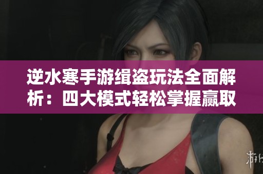 逆水寒手游緝盜玩法全面解析：四大模式輕松掌握贏取豐厚獎(jiǎng)勵(lì)