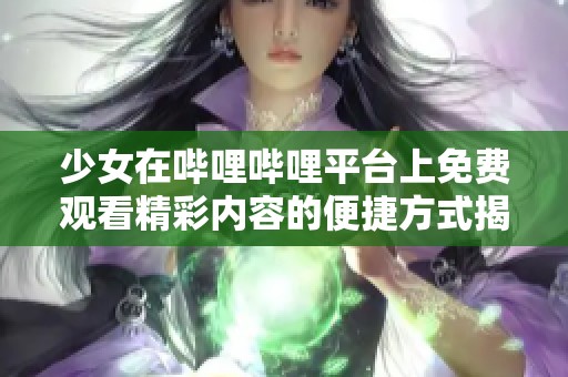 少女在嗶哩嗶哩平臺(tái)上免費(fèi)觀看精彩內(nèi)容的便捷方式揭秘