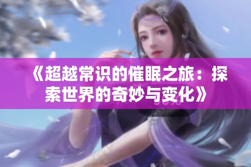 《超越常識的催眠之旅：探索世界的奇妙與變化》